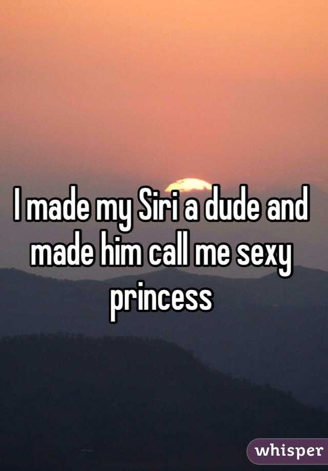 I made my Siri a dude and made him call me sexy princess