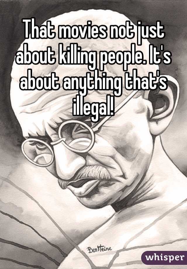 That movies not just about killing people. It's about anything that's illegal! 