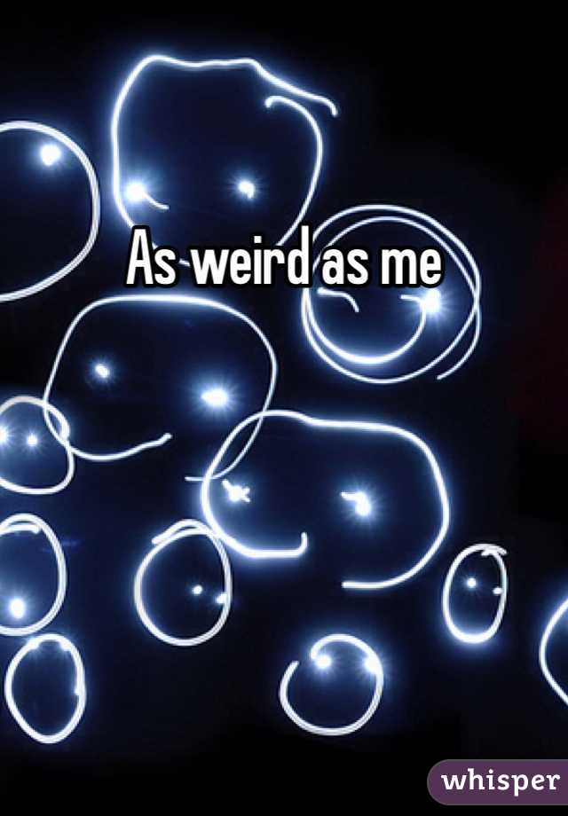 As weird as me 