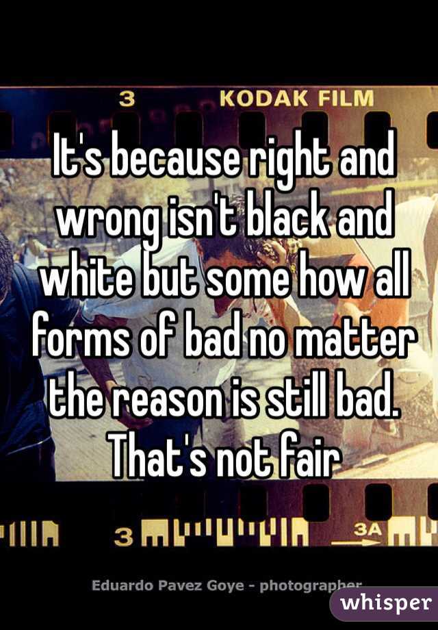It's because right and wrong isn't black and white but some how all forms of bad no matter the reason is still bad. That's not fair