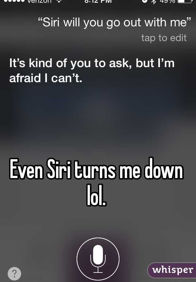 Even Siri turns me down lol. 