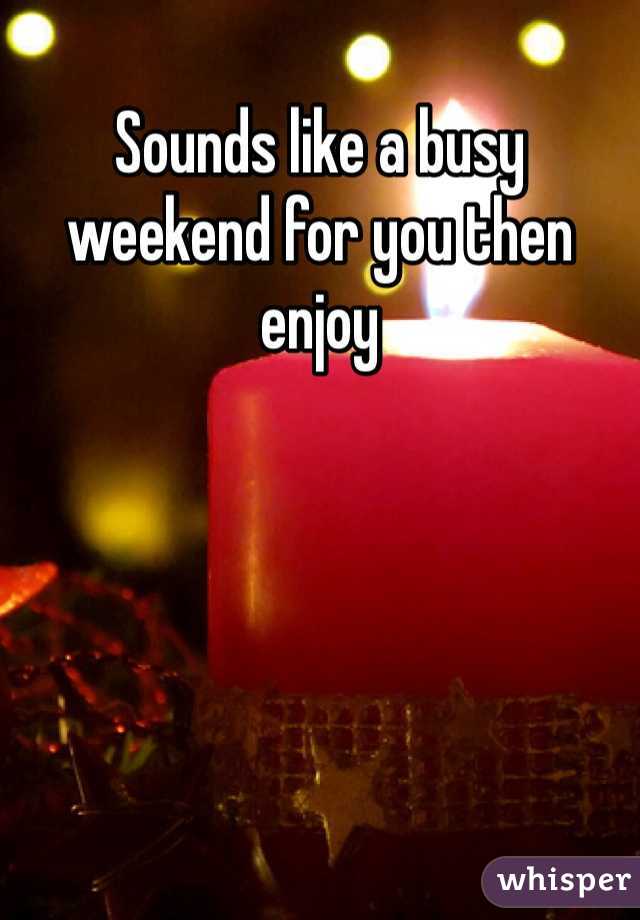 Sounds like a busy weekend for you then enjoy 