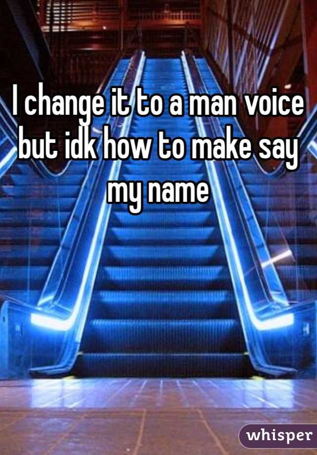 I change it to a man voice but idk how to make say my name