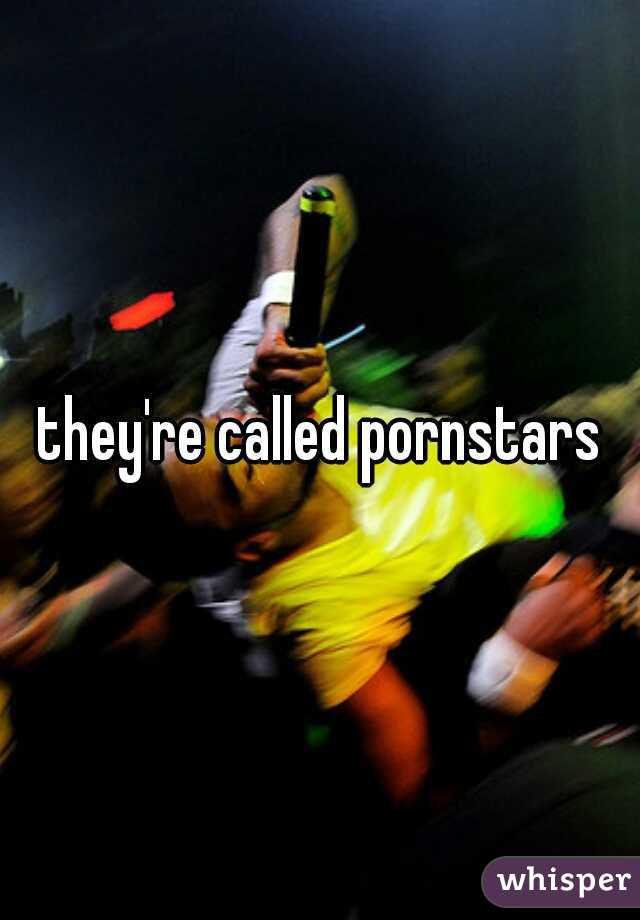 they're called pornstars