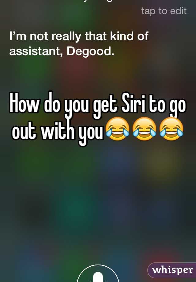 How do you get Siri to go out with you😂😂😂 