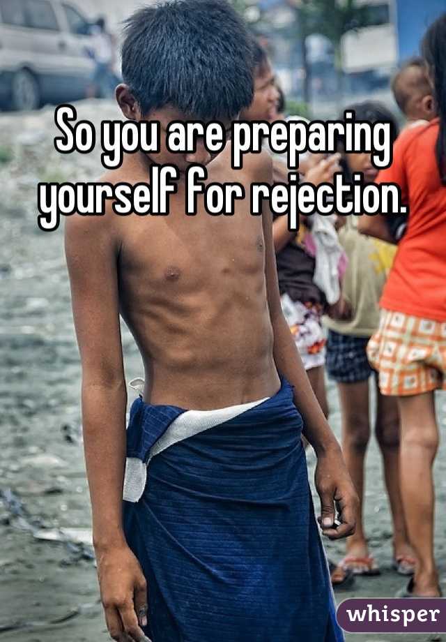 So you are preparing yourself for rejection.