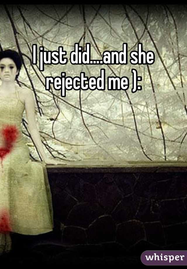 I just did....and she rejected me ):