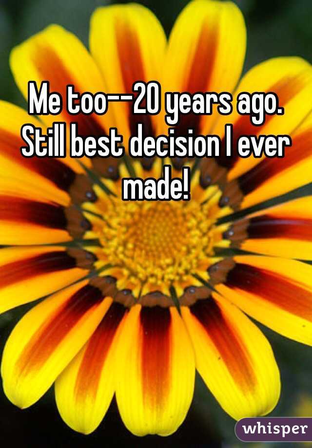 Me too--20 years ago. Still best decision I ever made!