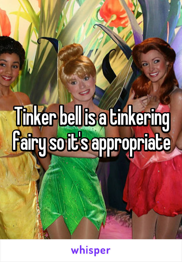 Tinker bell is a tinkering fairy so it's appropriate
