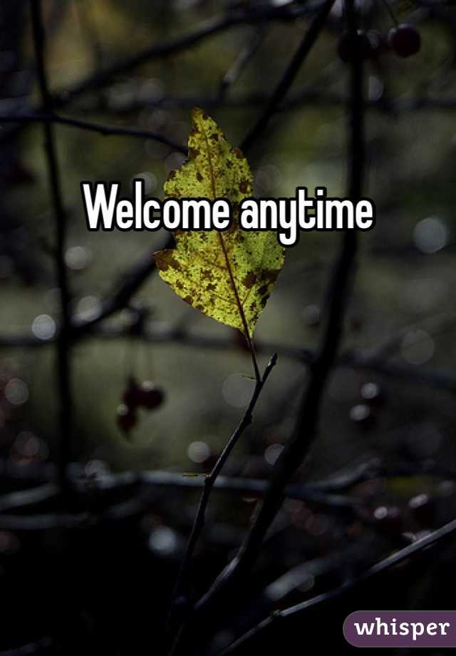 Welcome anytime