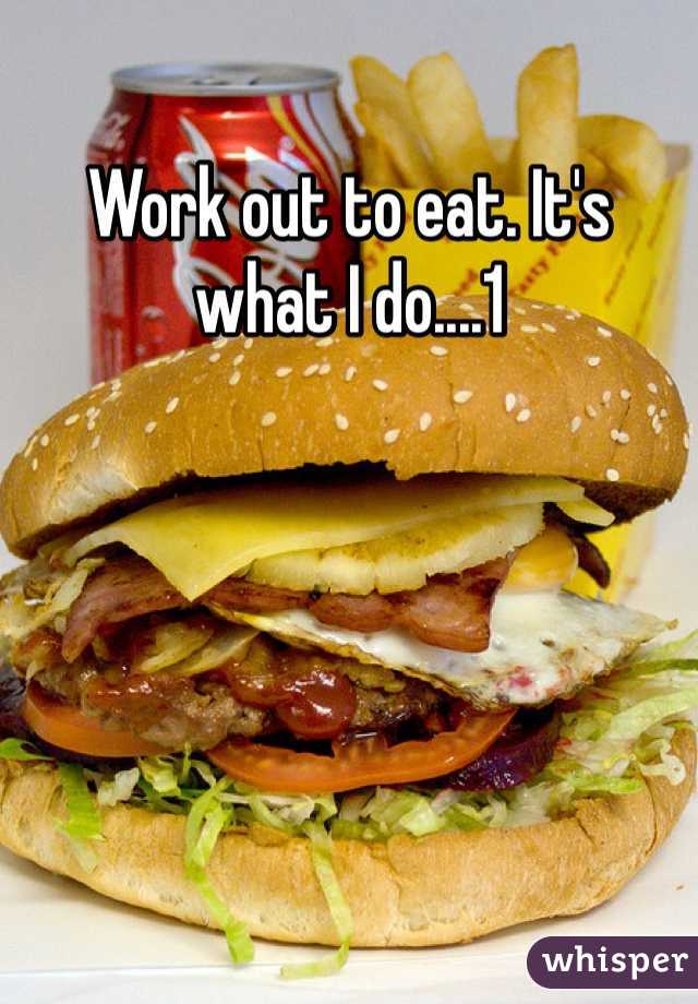 Work out to eat. It's what I do....1
