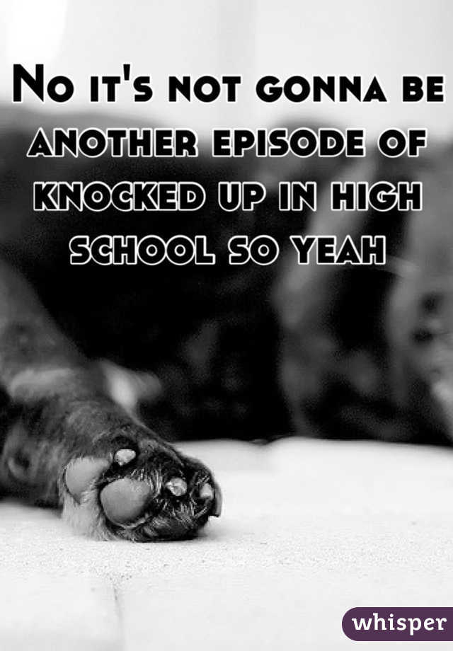 No it's not gonna be another episode of knocked up in high school so yeah