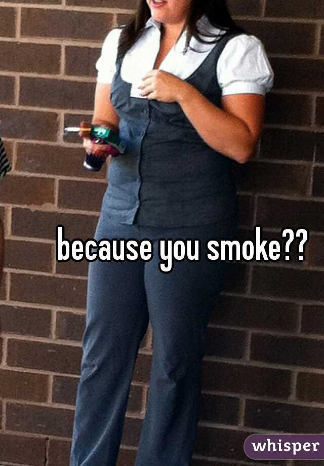 because you smoke??
