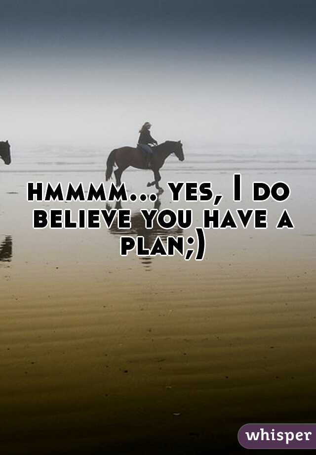 hmmmm... yes, I do believe you have a plan;)