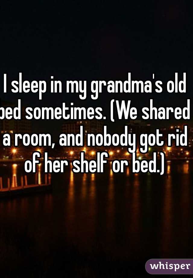 I sleep in my grandma's old bed sometimes. (We shared a room, and nobody got rid of her shelf or bed.)