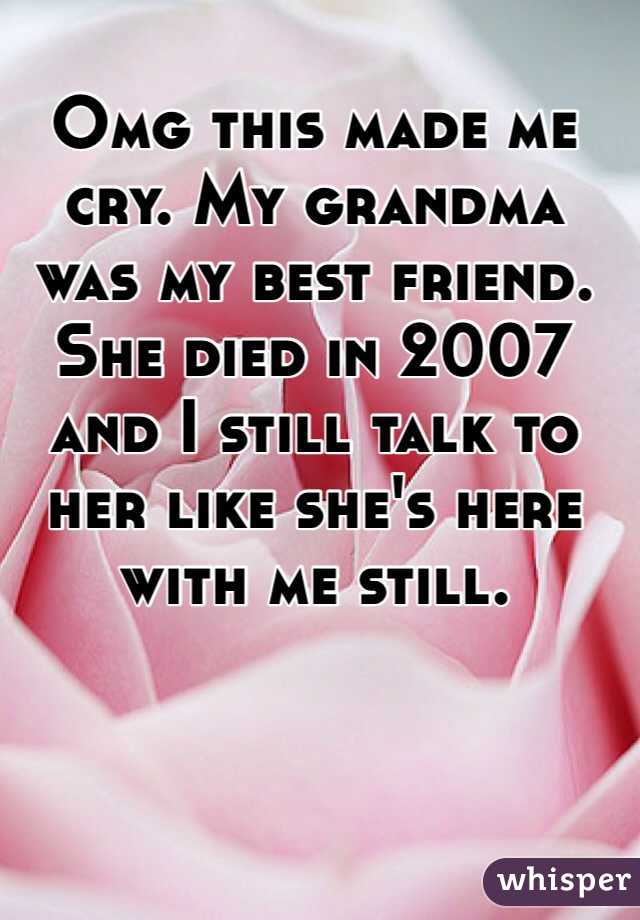 Omg this made me cry. My grandma was my best friend. She died in 2007 and I still talk to her like she's here with me still. 