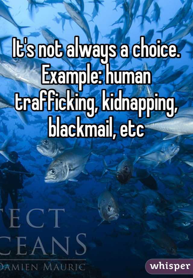 It's not always a choice. Example: human trafficking, kidnapping, blackmail, etc