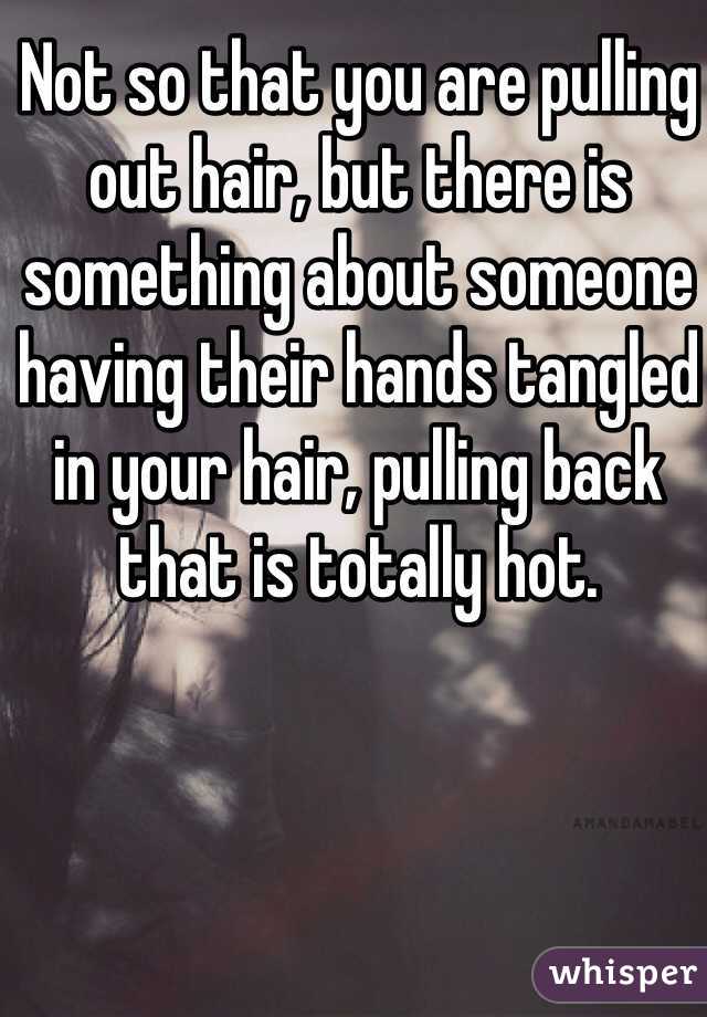 Not so that you are pulling out hair, but there is something about someone having their hands tangled in your hair, pulling back that is totally hot.