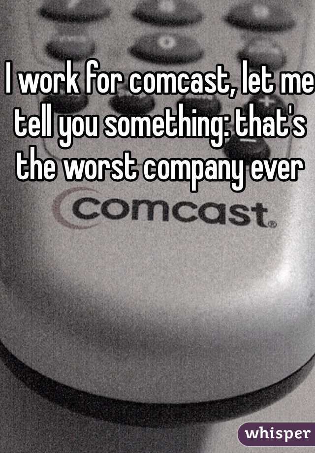 I work for comcast, let me tell you something: that's the worst company ever 