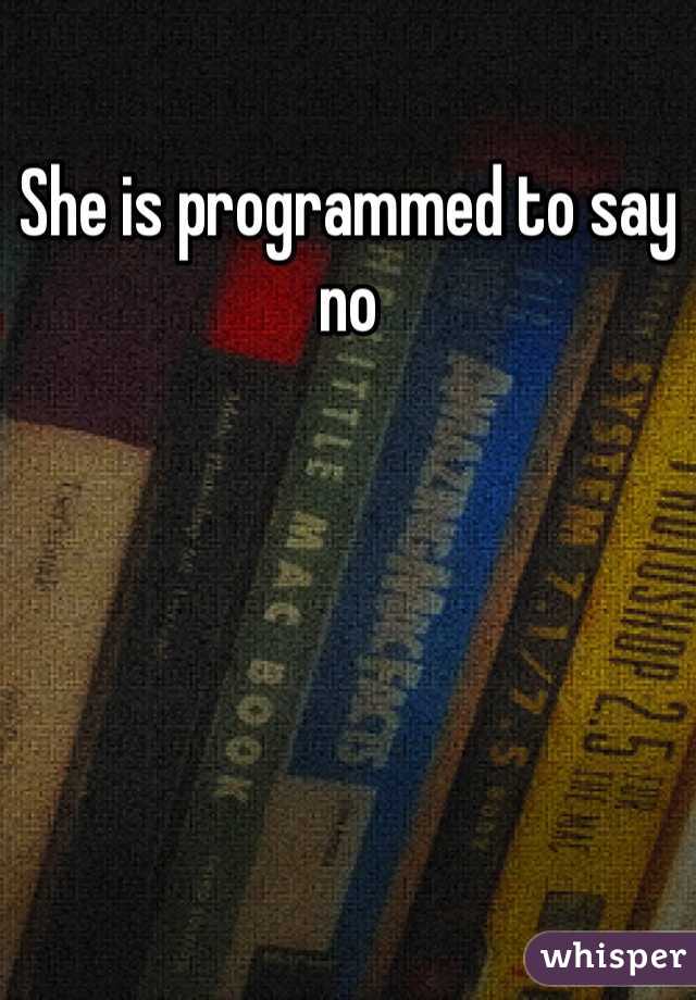 She is programmed to say no 