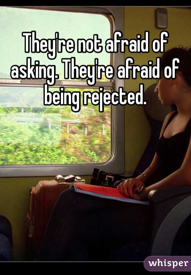They're not afraid of asking. They're afraid of being rejected.