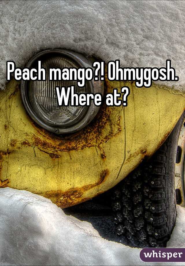 Peach mango?! Ohmygosh. Where at?