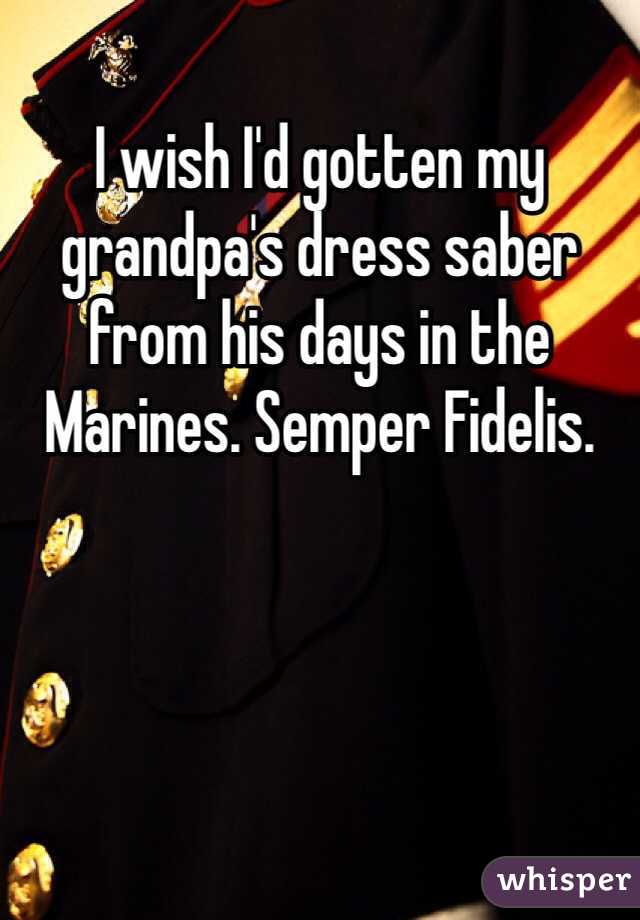 I wish I'd gotten my grandpa's dress saber from his days in the Marines. Semper Fidelis.
