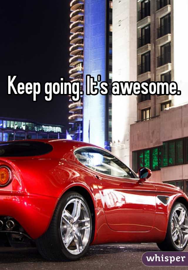 Keep going. It's awesome.