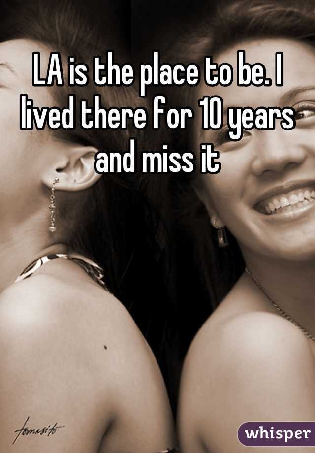 LA is the place to be. I lived there for 10 years and miss it