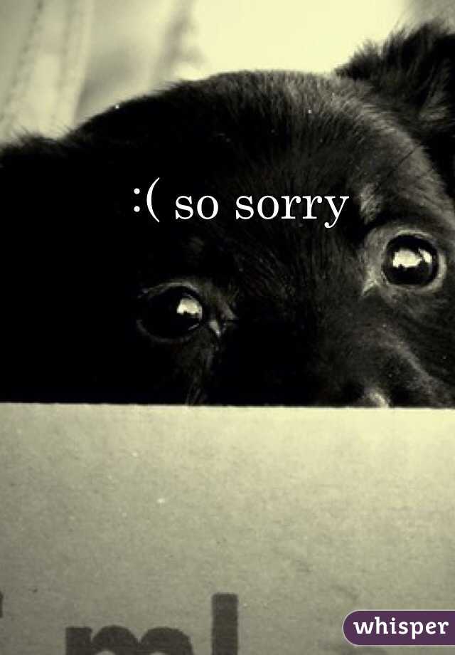 :( so sorry