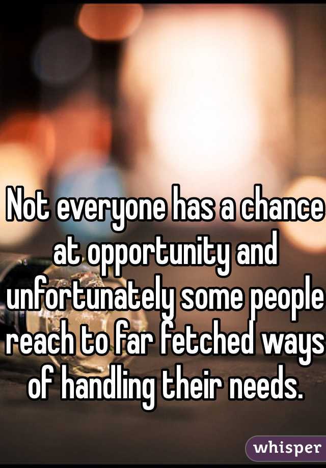 Not everyone has a chance at opportunity and unfortunately some people reach to far fetched ways of handling their needs.
