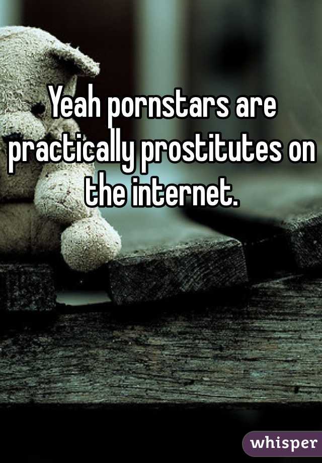 Yeah pornstars are practically prostitutes on the internet.