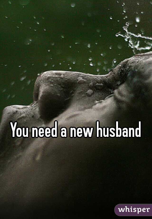 You need a new husband