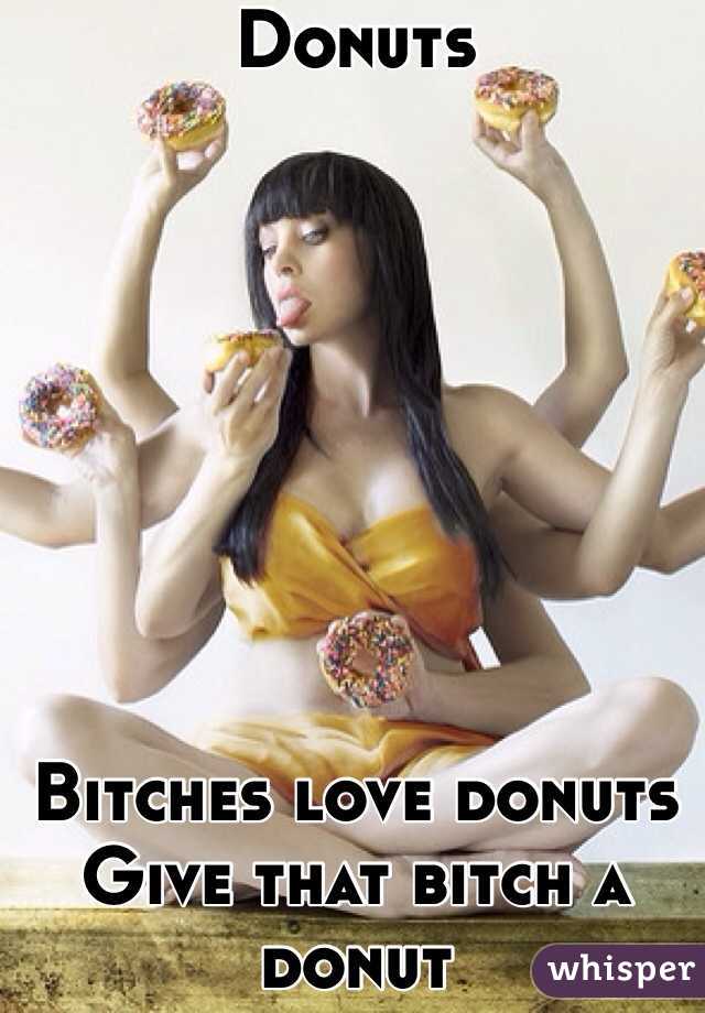 Donuts








Bitches love donuts
Give that bitch a donut