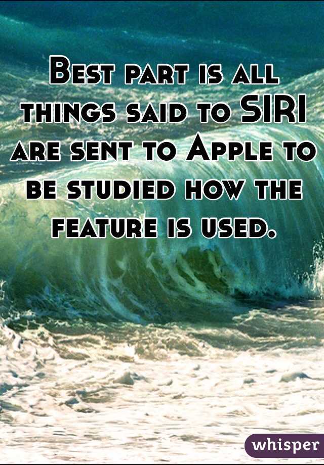 Best part is all things said to SIRI are sent to Apple to be studied how the feature is used.