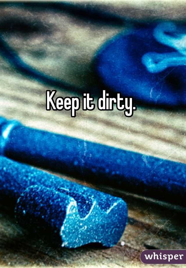Keep it dirty. 