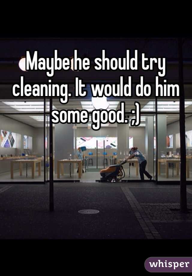 Maybe he should try cleaning. It would do him some good. ;)