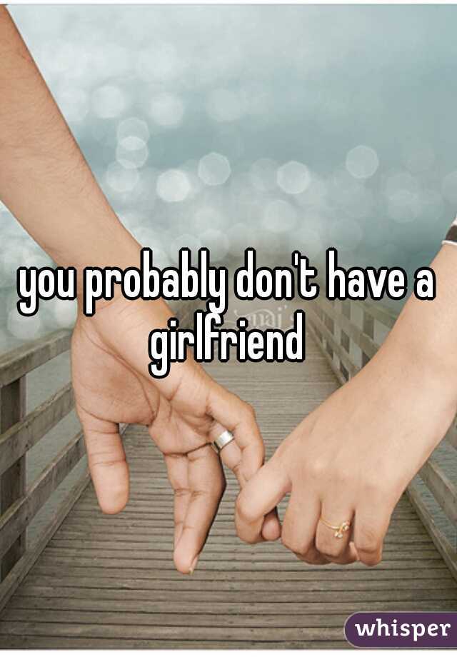 you probably don't have a girlfriend 