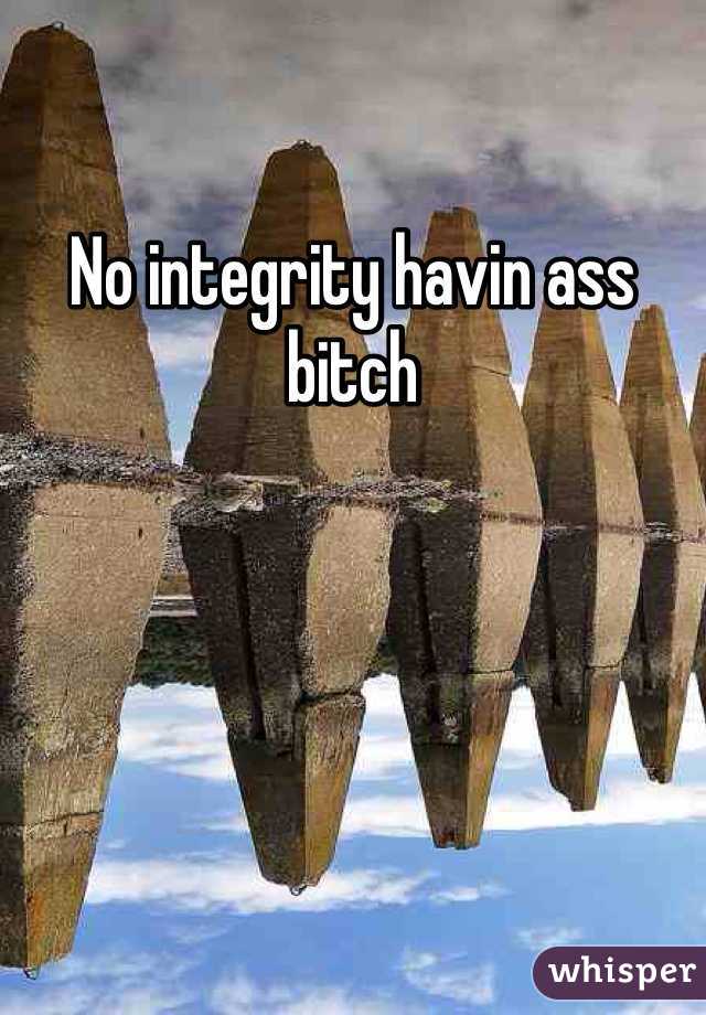 No integrity havin ass bitch