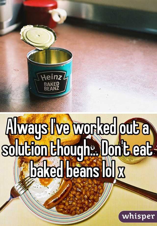 Always I've worked out a solution though... Don't eat baked beans lol x