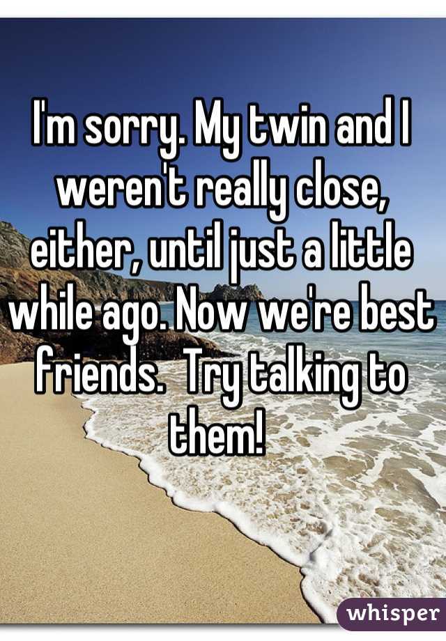 I'm sorry. My twin and I weren't really close, either, until just a little while ago. Now we're best friends.  Try talking to them! 