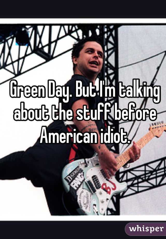 Green Day. But I'm talking about the stuff before American idiot.