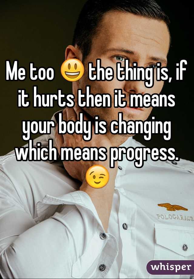 Me too 😃 the thing is, if it hurts then it means your body is changing which means progress. 😉