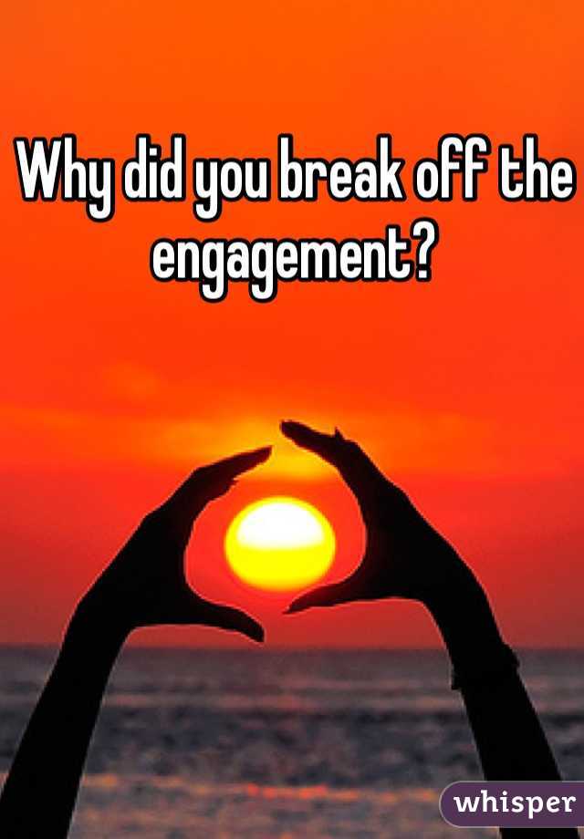 Why did you break off the engagement? 