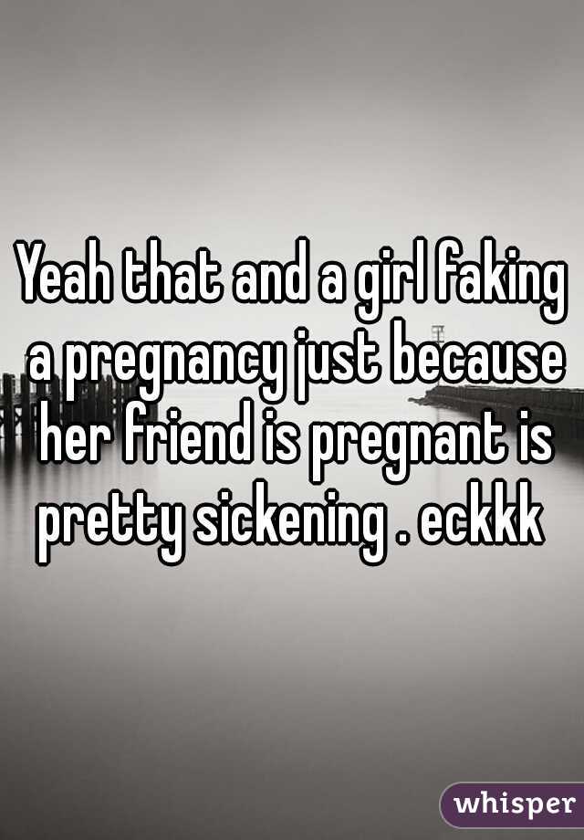 Yeah that and a girl faking a pregnancy just because her friend is pregnant is pretty sickening . eckkk 