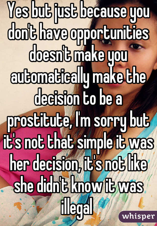 Yes but just because you don't have opportunities doesn't make you automatically make the decision to be a prostitute, I'm sorry but it's not that simple it was her decision, it's not like she didn't know it was illegal 