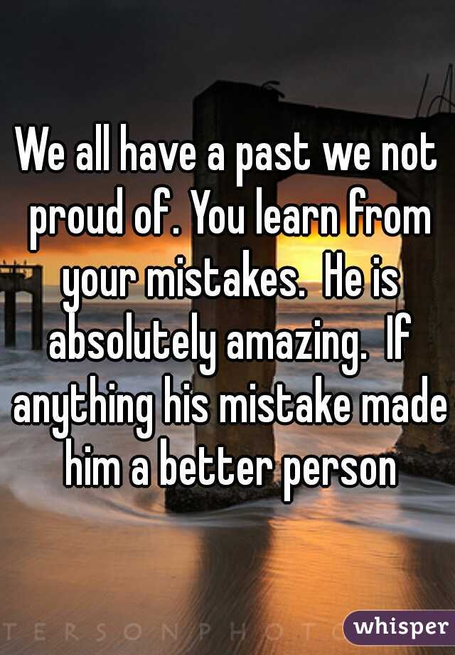 We all have a past we not proud of. You learn from your mistakes.  He is absolutely amazing.  If anything his mistake made him a better person
