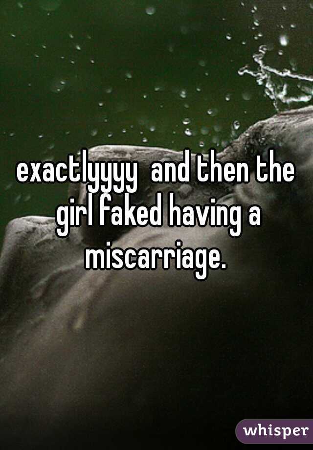 exactlyyyy  and then the girl faked having a miscarriage. 