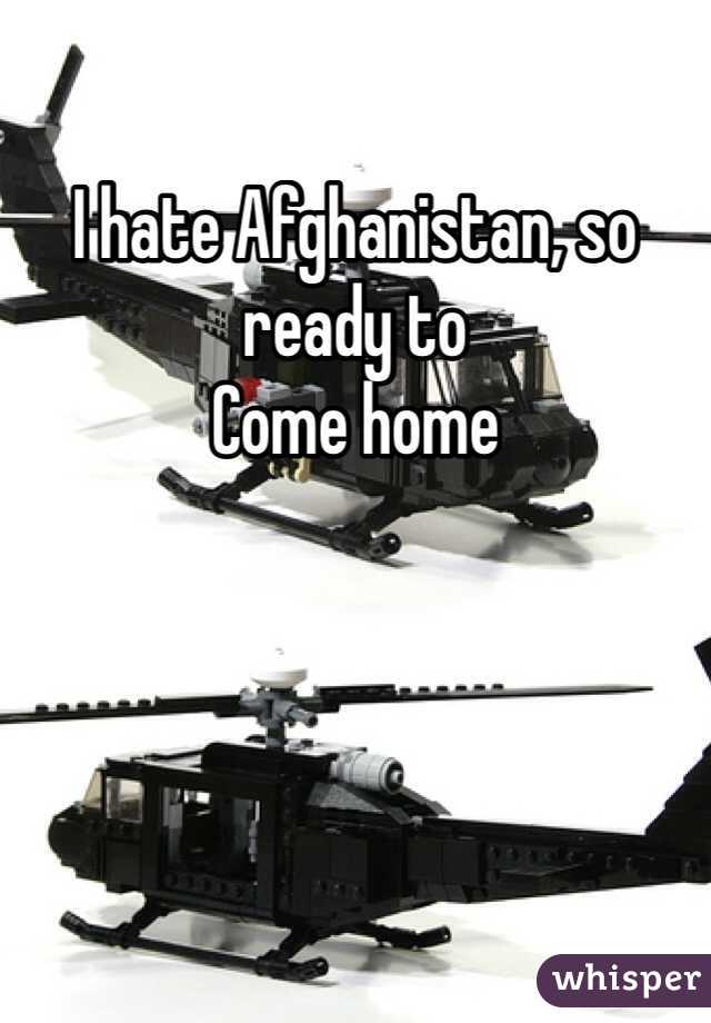 I hate Afghanistan, so ready to
Come home