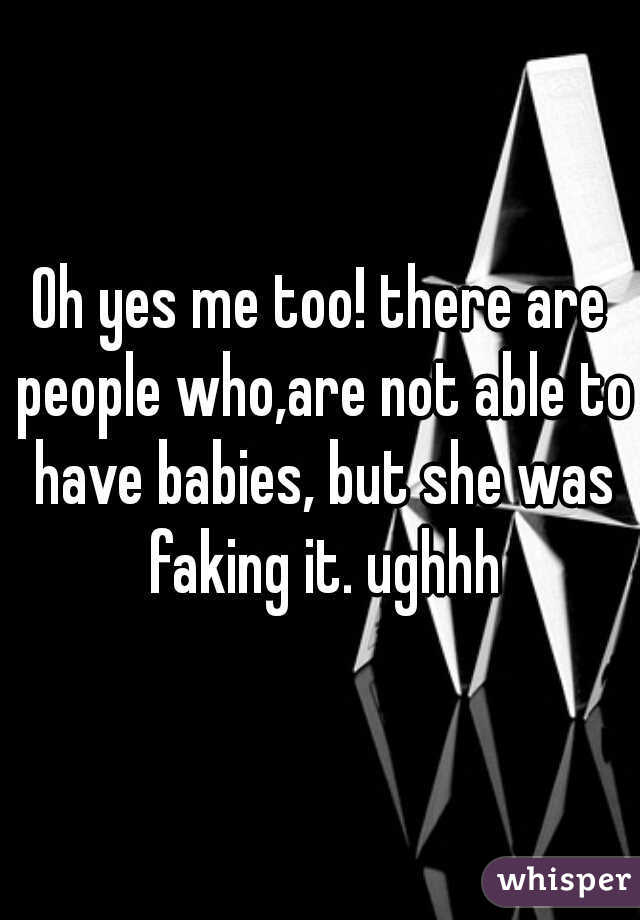 Oh yes me too! there are people who,are not able to have babies, but she was faking it. ughhh